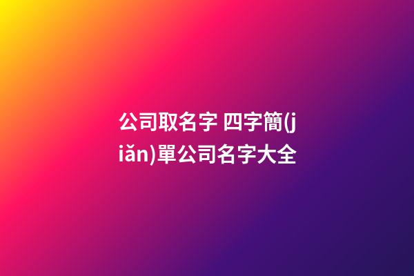 公司取名字 四字簡(jiǎn)單公司名字大全